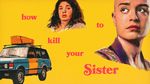 Trailer How To Kill Your Sister
